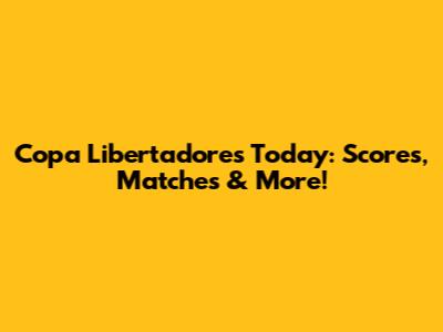 Copa Libertadores Today: Scores, Matches & More!