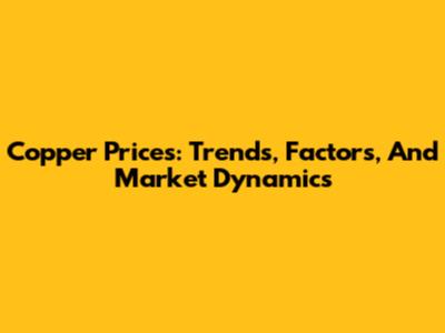 Copper Prices: Trends, Factors, And Market Dynamics