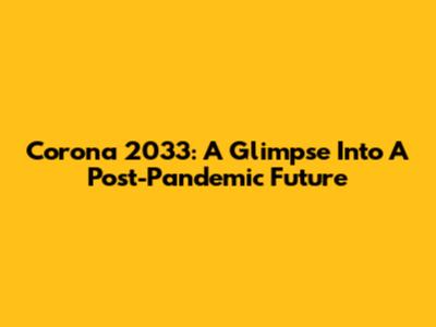 Corona 2033: A Glimpse Into A Post-Pandemic Future