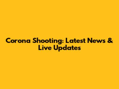 Corona Shooting: Latest News & Live Updates