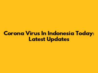 Corona Virus In Indonesia Today: Latest Updates