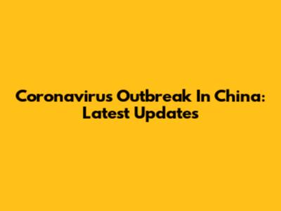 Coronavirus Outbreak In China: Latest Updates