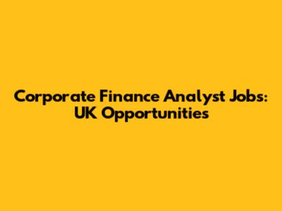 Corporate Finance Analyst Jobs: UK Opportunities