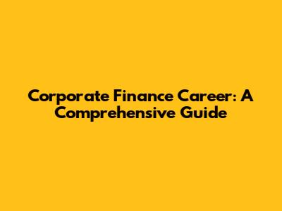 Corporate Finance Career: A Comprehensive Guide