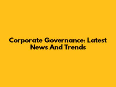 Corporate Governance: Latest News And Trends