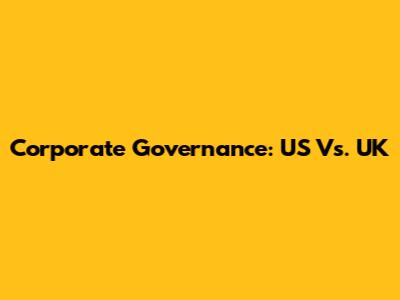 Corporate Governance: US Vs. UK