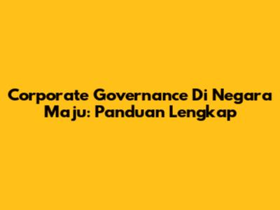 Corporate Governance Di Negara Maju: Panduan Lengkap