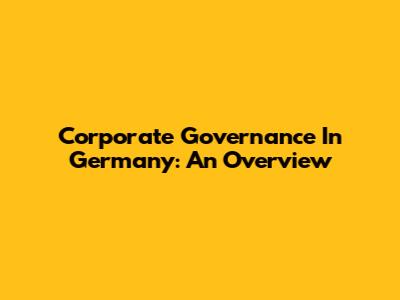 Corporate Governance In Germany: An Overview