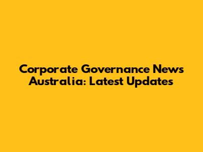 Corporate Governance News Australia: Latest Updates