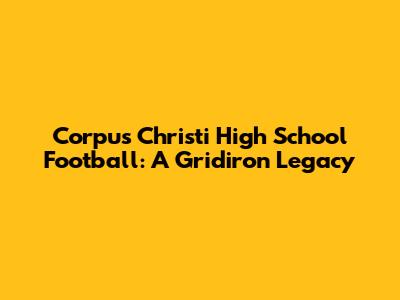 Corpus Christi High School Football: A Gridiron Legacy