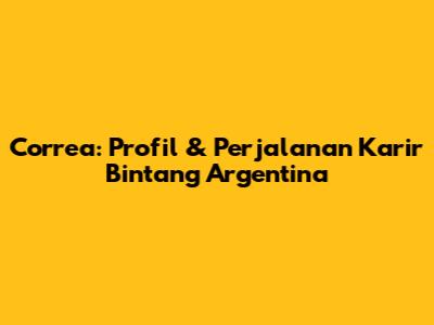 Correa: Profil & Perjalanan Karir Bintang Argentina