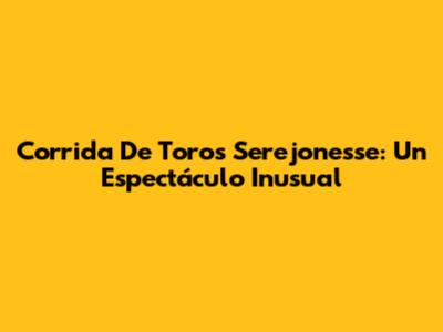 Corrida De Toros Serejonesse: Un Espectáculo Inusual