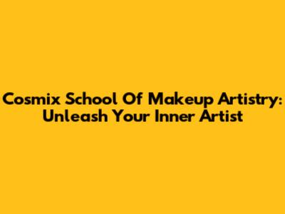 Cosmix School Of Makeup Artistry: Unleash Your Inner Artist