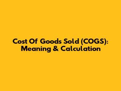 Cost Of Goods Sold (COGS): Meaning & Calculation