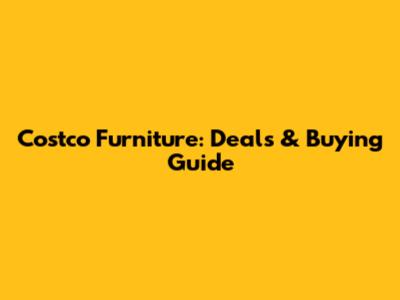 Costco Furniture: Deals & Buying Guide