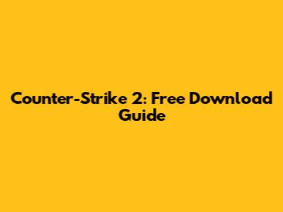 Counter-Strike 2: Free Download Guide