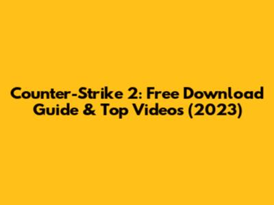 Counter-Strike 2: Free Download Guide & Top Videos (2023)