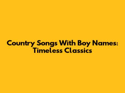 Country Songs With Boy Names: Timeless Classics