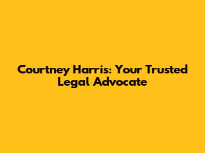Courtney Harris: Your Trusted Legal Advocate