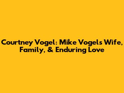 Courtney Vogel: Mike Vogel's Wife, Family, & Enduring Love