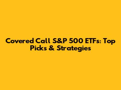Covered Call S&P 500 ETFs: Top Picks & Strategies