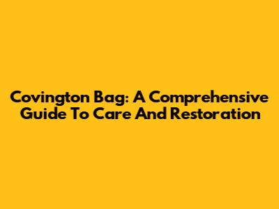 Covington Bag: A Comprehensive Guide To Care And Restoration