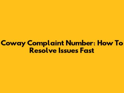Coway Complaint Number: How To Resolve Issues Fast