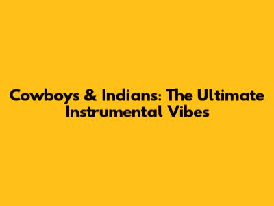 Cowboys & Indians: The Ultimate Instrumental Vibes