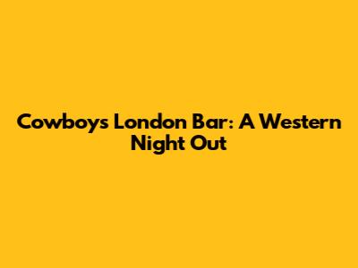 Cowboys London Bar: A Western Night Out