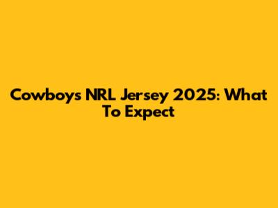 Cowboys NRL Jersey 2025: What To Expect