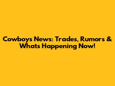 Cowboys News: Trades, Rumors & What's Happening Now!