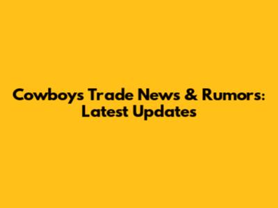 Cowboys Trade News & Rumors: Latest Updates