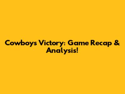 Cowboys Victory: Game Recap & Analysis!