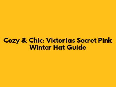 Cozy & Chic: Victoria's Secret Pink Winter Hat Guide