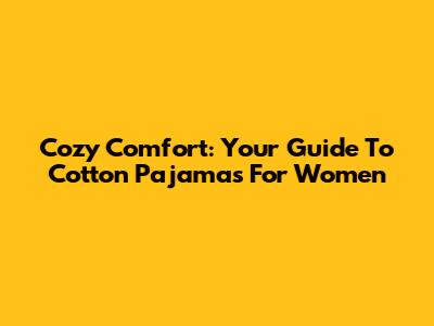 Cozy Comfort: Your Guide To Cotton Pajamas For Women