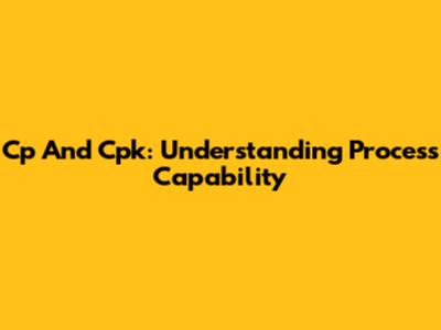 Cp And Cpk: Understanding Process Capability