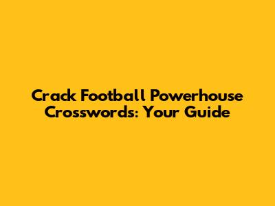 Crack Football Powerhouse Crosswords: Your Guide