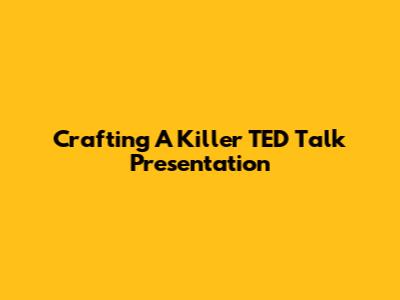 Crafting A Killer TED Talk Presentation