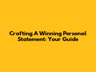 Crafting A Winning Personal Statement: Your Guide