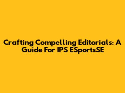 Crafting Compelling Editorials: A Guide For IPS ESportsSE