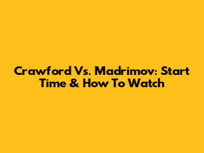 Crawford Vs. Madrimov: Start Time & How To Watch