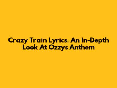 Crazy Train Lyrics: An In-Depth Look At Ozzy's Anthem