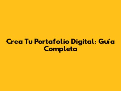 Crea Tu Portafolio Digital: Guía Completa