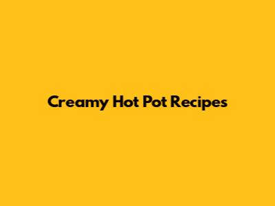 Creamy Hot Pot Recipes