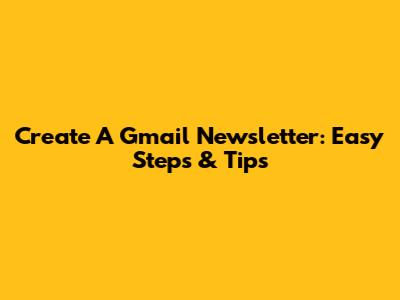 Create A Gmail Newsletter: Easy Steps & Tips