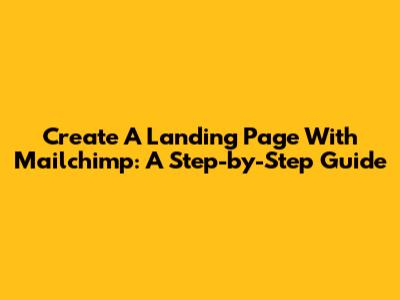 Create A Landing Page With Mailchimp: A Step-by-Step Guide