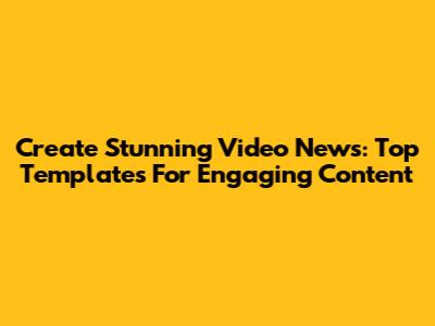 Create Stunning Video News: Top Templates For Engaging Content