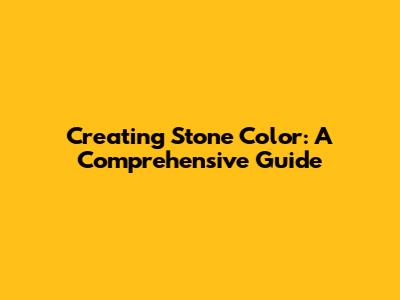 Creating Stone Color: A Comprehensive Guide