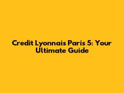 Credit Lyonnais Paris 5: Your Ultimate Guide