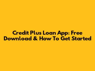 Credit Plus Loan App: Free Download & How To Get Started